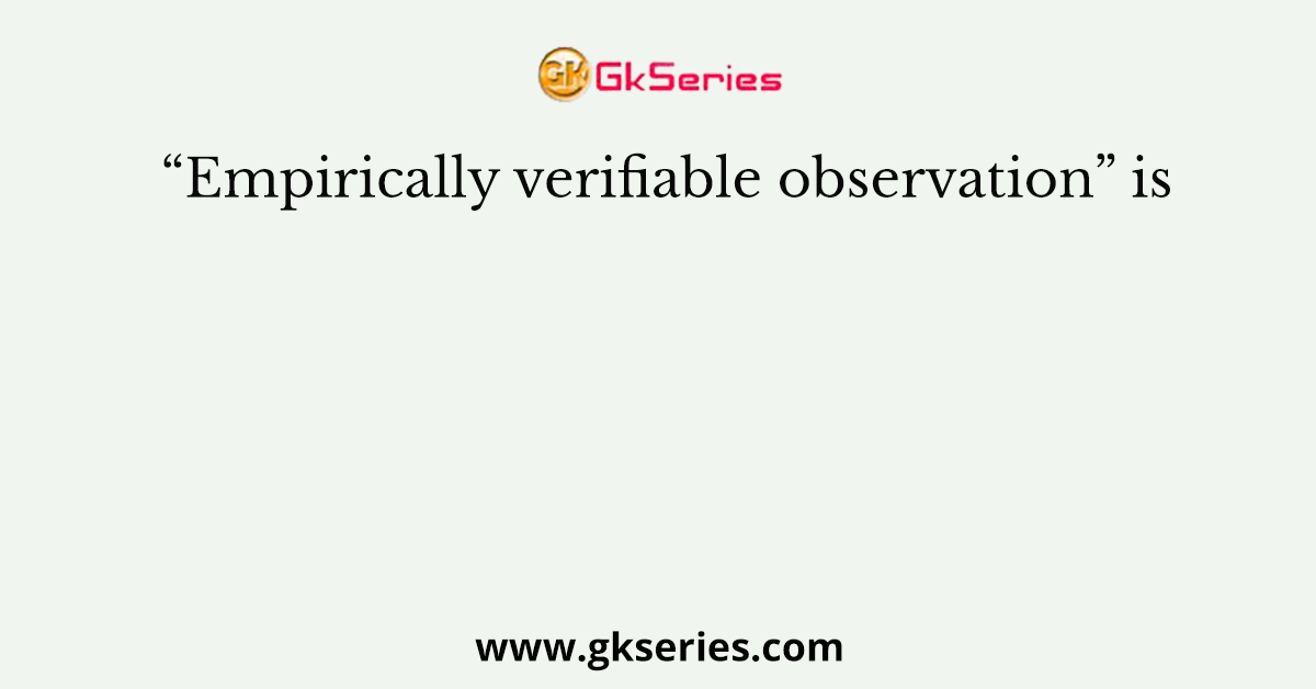 “Empirically verifiable observation” is