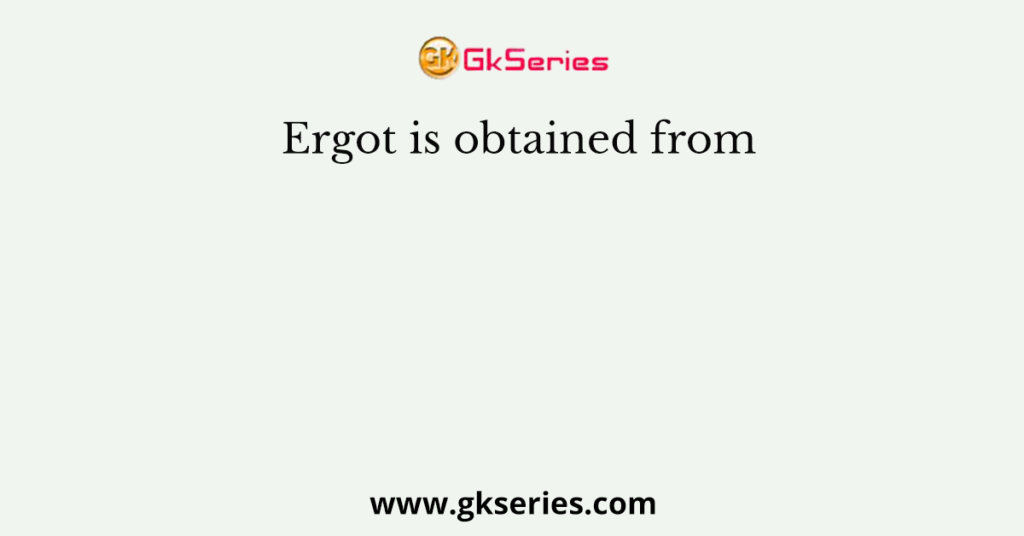 Ergot is obtained from