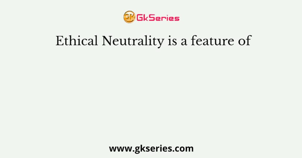 Ethical Neutrality is a feature of