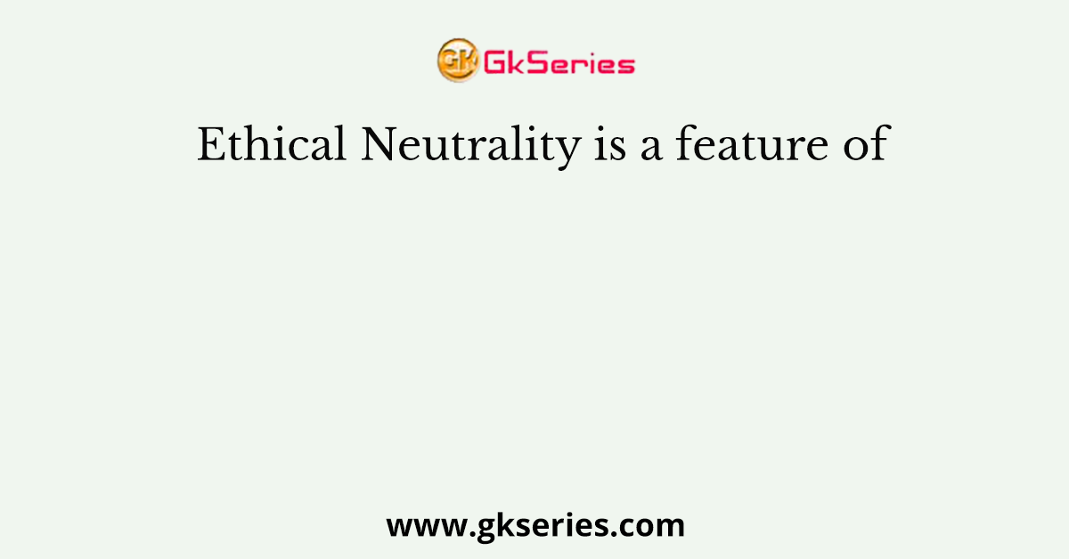 Ethical Neutrality is a feature of