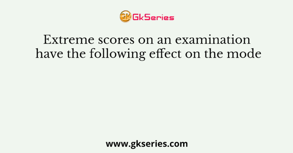 Extreme scores on an examination have the following effect on the mode