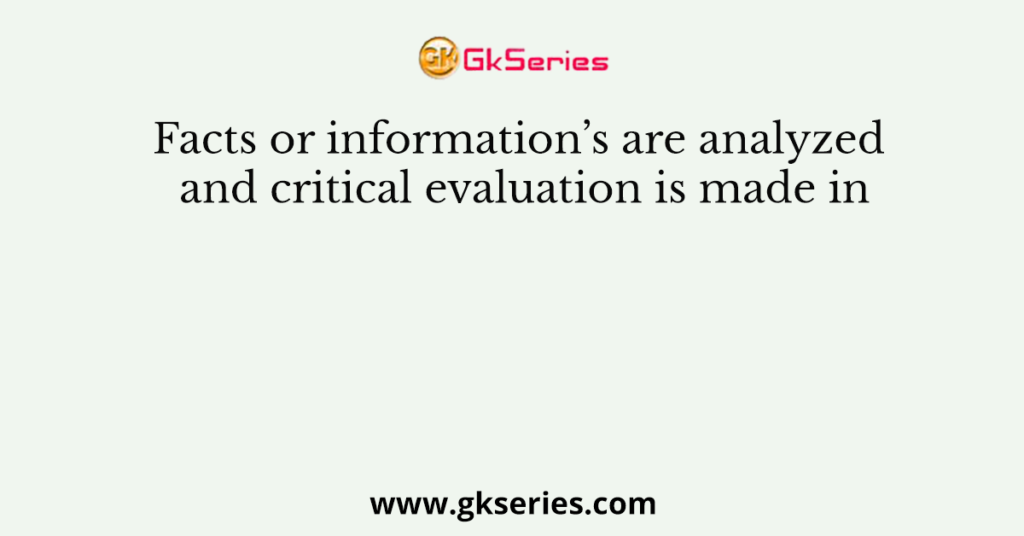 Facts or information’s are analyzed and critical evaluation is made in