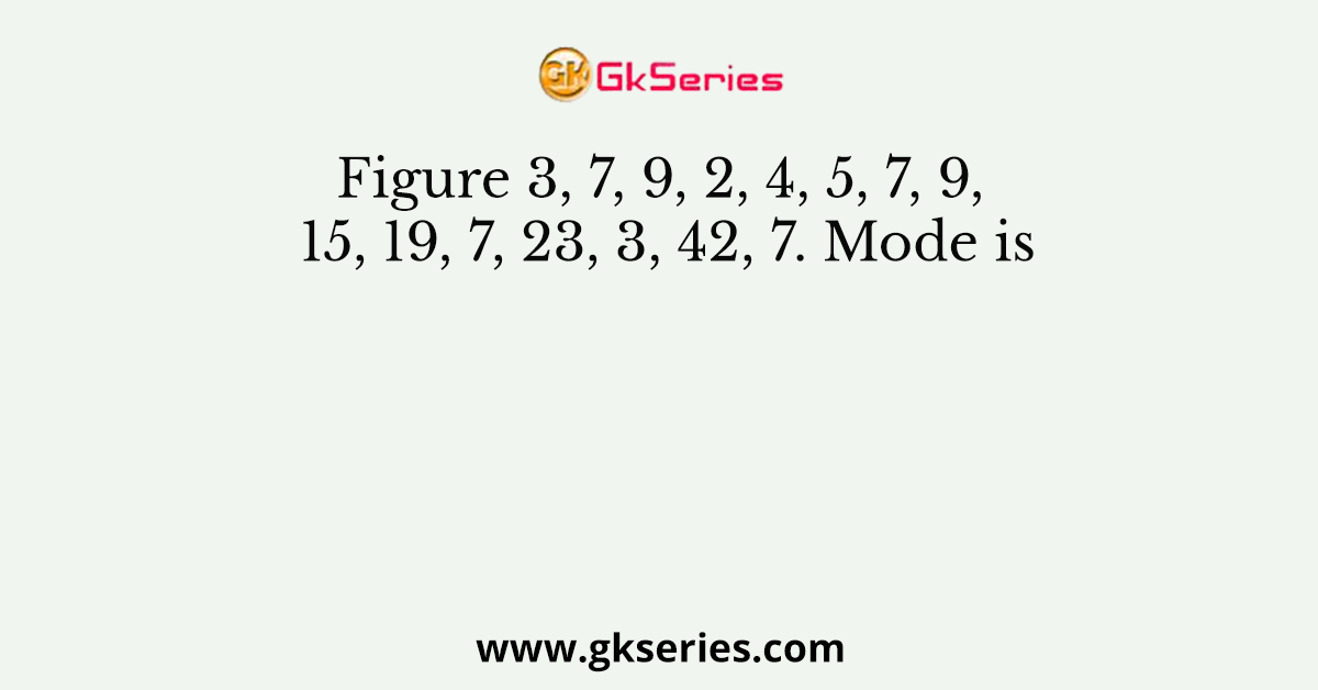 Figure 3, 7, 9, 2, 4, 5, 7, 9, 15, 19, 7, 23, 3, 42, 7. Mode is