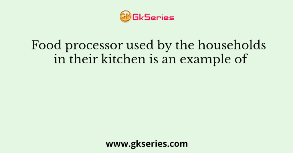 food-processor-used-by-the-households-in-their-kitchen-is-an-example-of