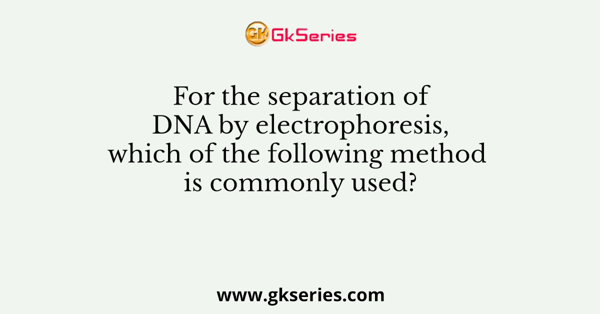 For the separation of DNA by electrophoresis, which of the following method is commonly used?
