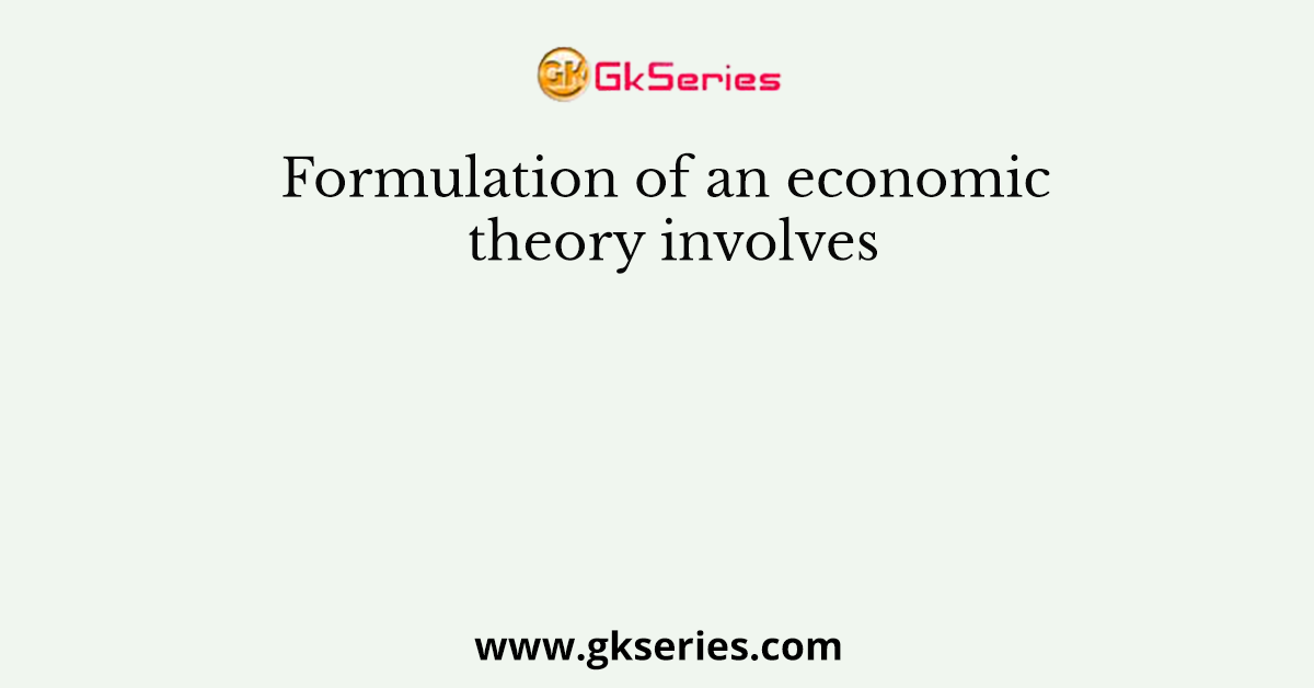 Formulation of an economic theory involves