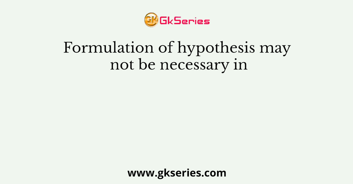 formulation of hypothesis may not be required in clinical studies