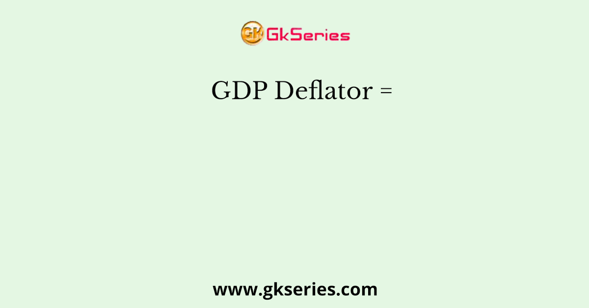 GDP Deflator =