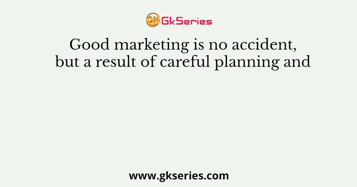 Good marketing is no accident, but a result of careful planning and