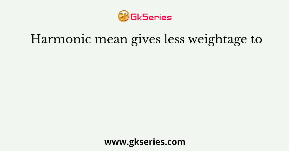 Harmonic mean gives less weightage to