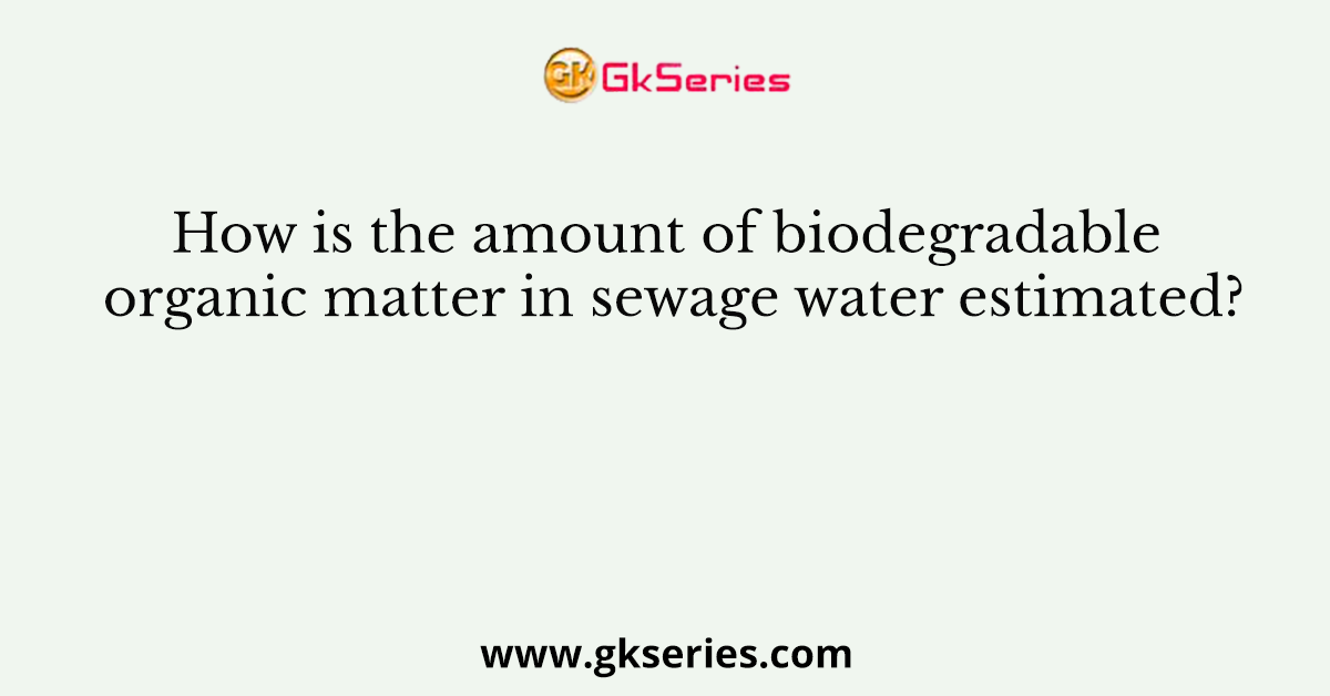 How is the amount of biodegradable organic matter in sewage water estimated?