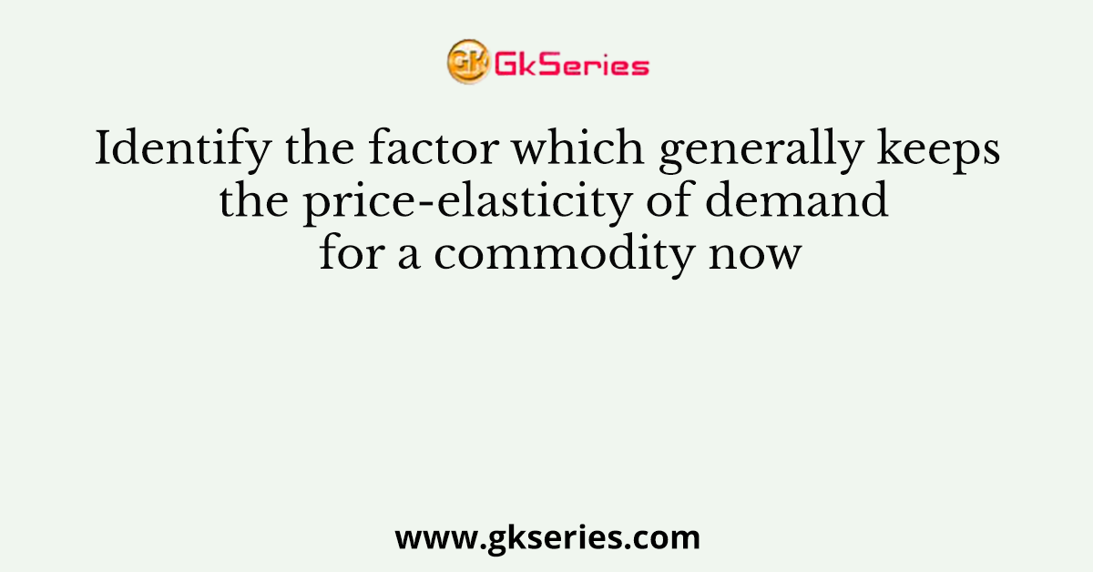 Identify the factor which generally keeps the price-elasticity of demand for a commodity now