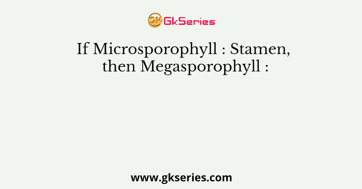 If Microsporophyll : Stamen, then Megasporophyll :