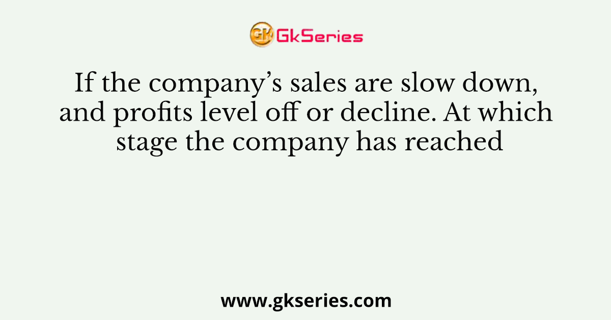 If the company’s sales are slow down, and profits level off or decline. At which stage the company has reached