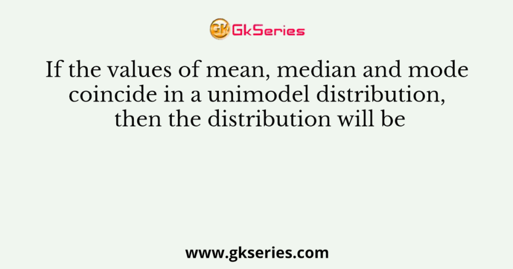 if-the-values-of-mean-median-and-mode-coincide-in-a-unimodel