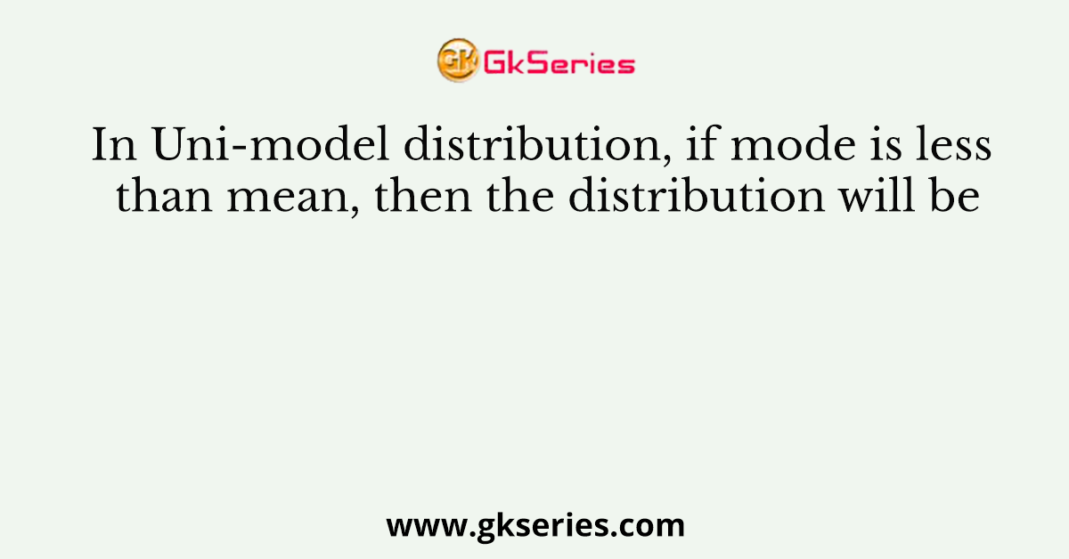 In Uni-model distribution, if mode is less than mean, then the distribution will be