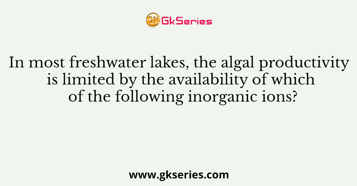 In most freshwater lakes, the algal productivity is limited by the availability of which of the following inorganic ions?