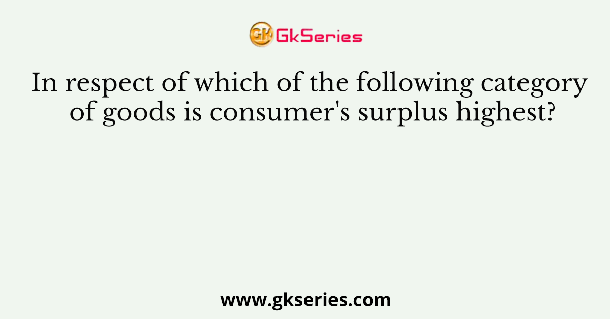 In respect of which of the following category of goods is consumer's surplus highest?