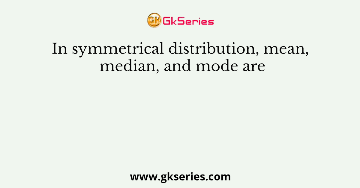 In symmetrical distribution, mean, median, and mode are