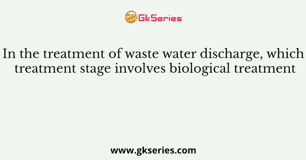 In the treatment of waste water discharge, which treatment stage involves biological treatment