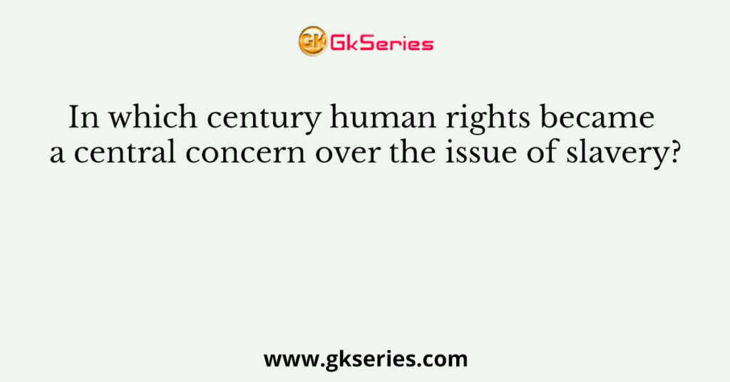 In which century human rights became a central concern over the issue of slavery?