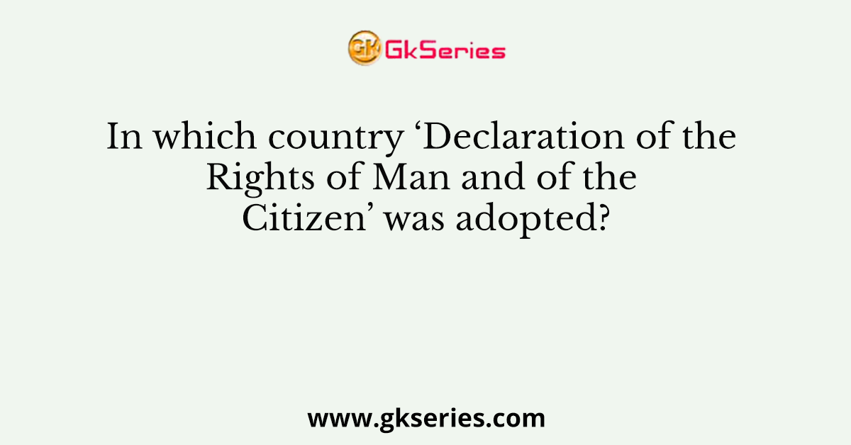 In which country ‘Declaration of the Rights of Man and of the Citizen’ was adopted?