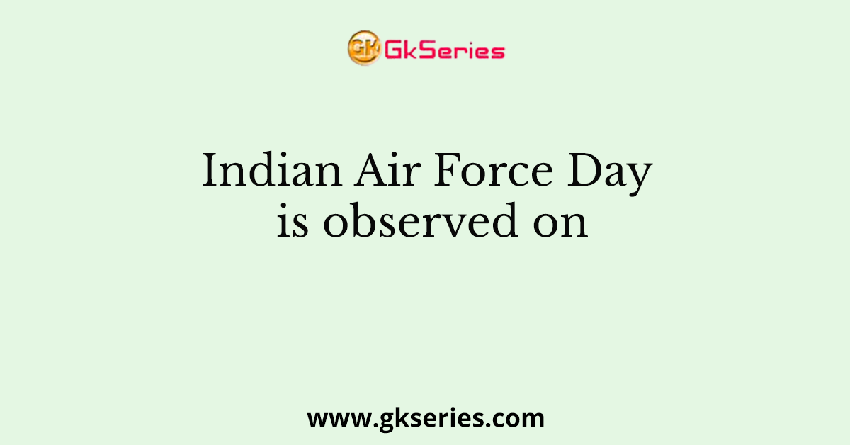 Indian Air Force Day is observed on