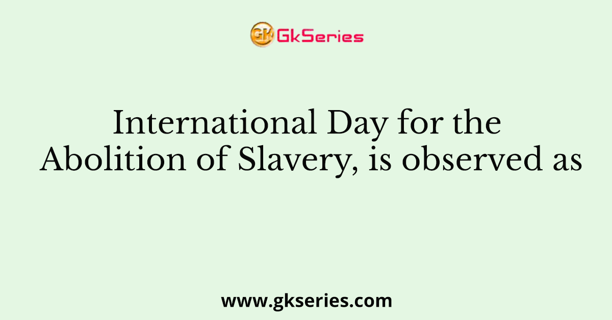 International Day for the Abolition of Slavery, is observed as