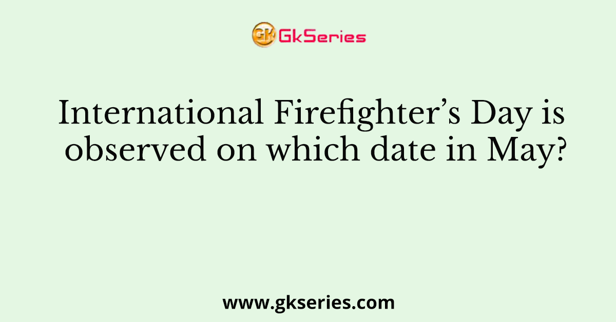 International Firefighter’s Day is observed on which date in May?