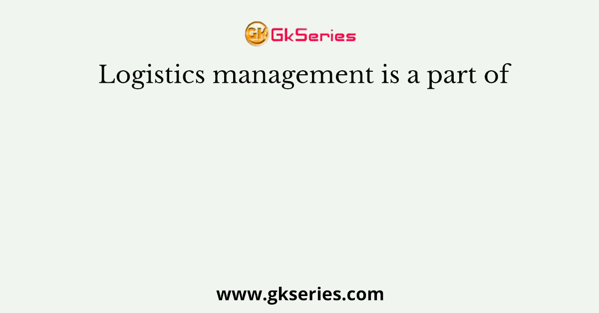 Logistics management is a part of