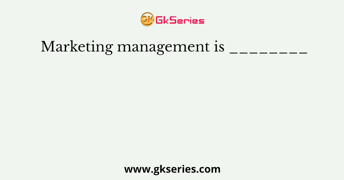 Marketing management is ________