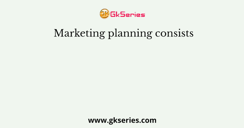 Marketing planning consists