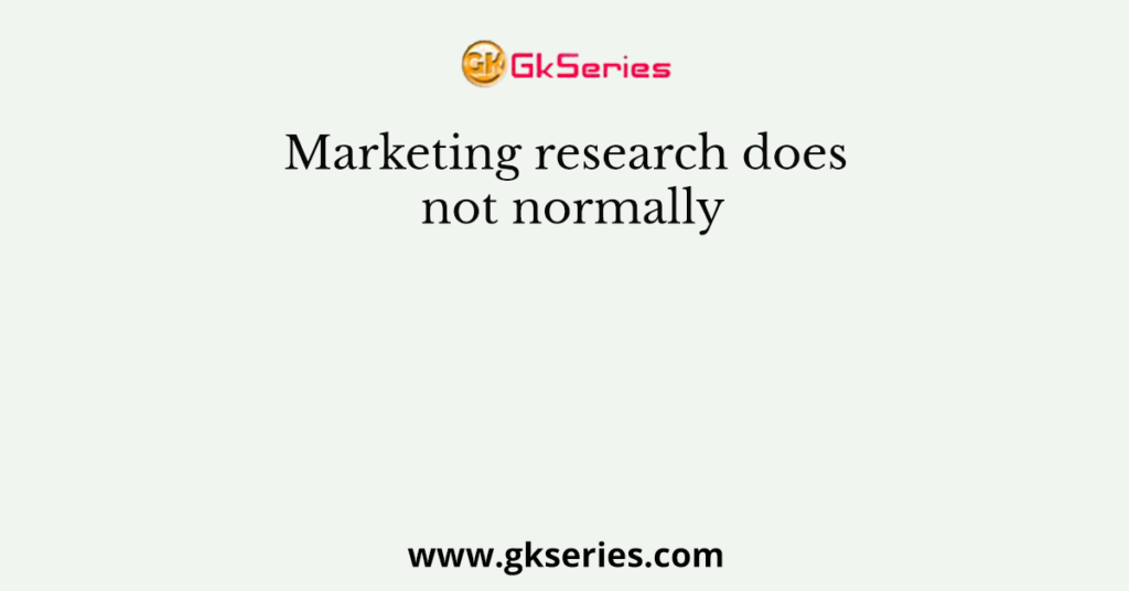 Marketing research does not normally