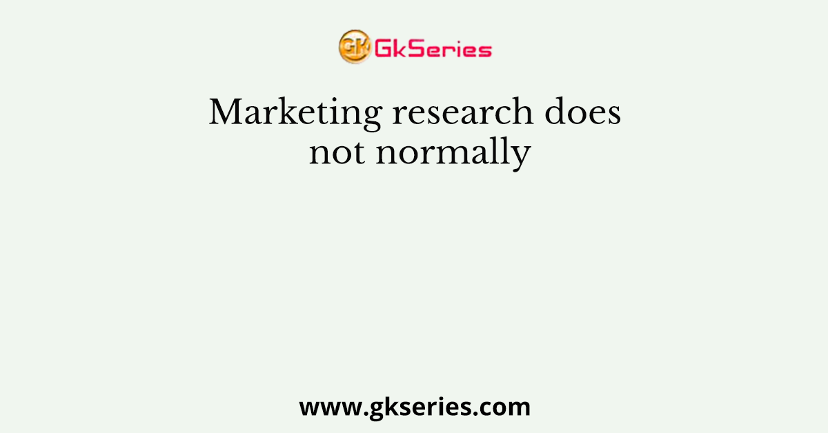 Marketing research does not normally