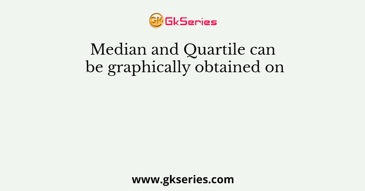 Median and Quartile can be graphically obtained on