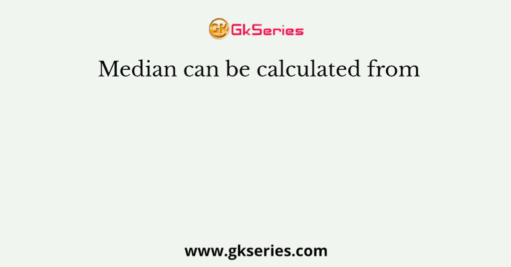 Median can be calculated from