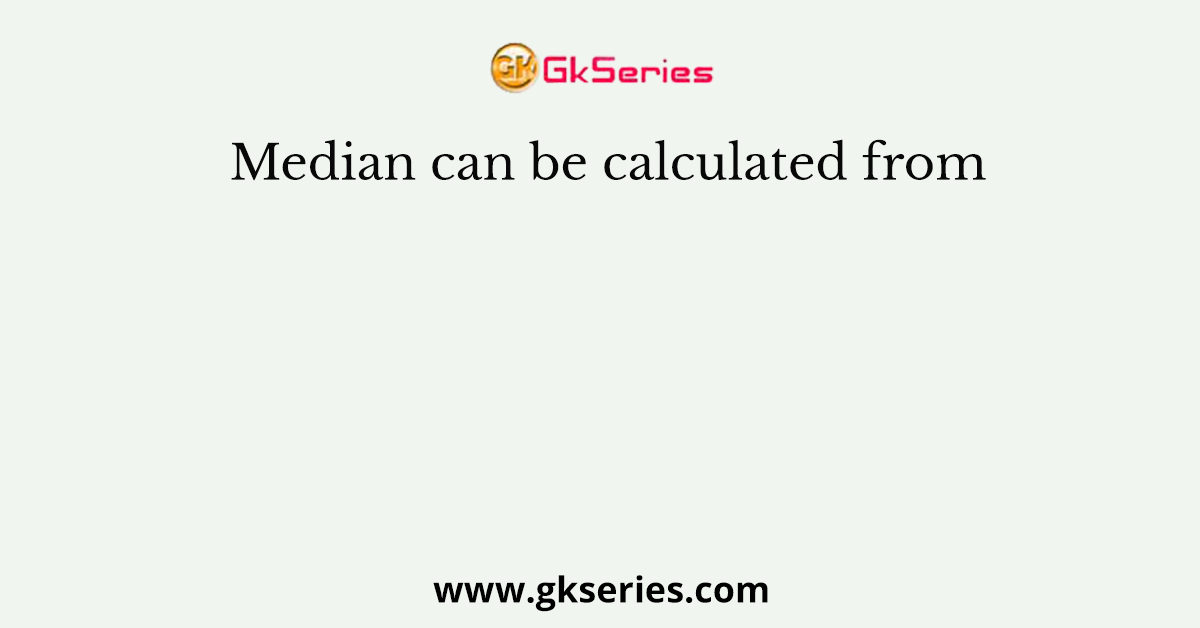 Median can be calculated from
