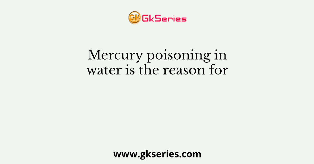 Mercury poisoning in water is the reason for 