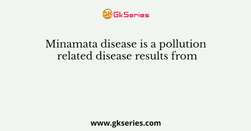 Minamata disease is a pollution related disease results from