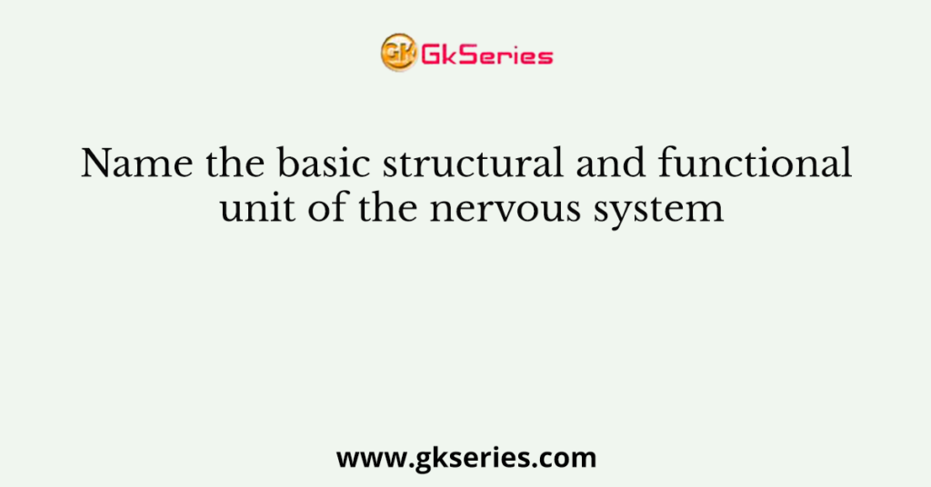 Name the basic structural and functional unit of the nervous system