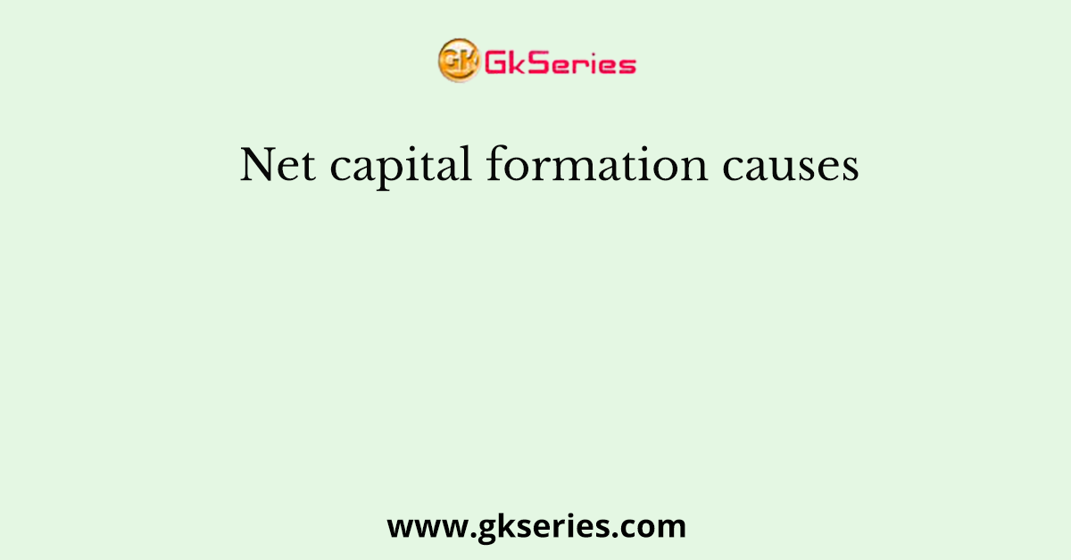Net capital formation causes