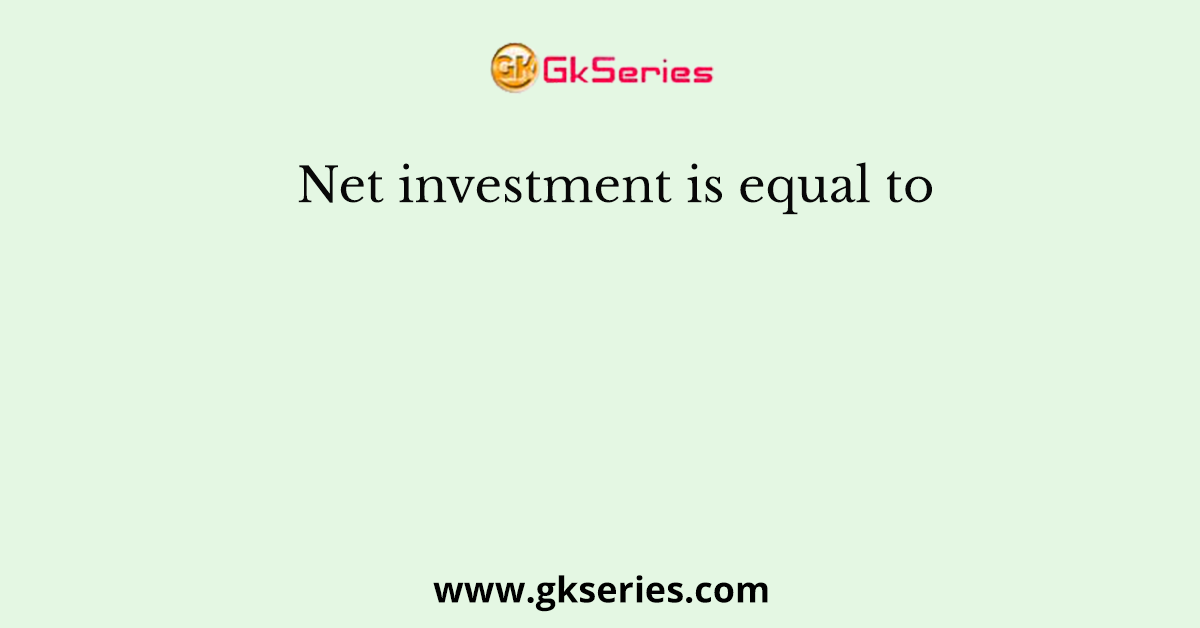 Net investment is equal to