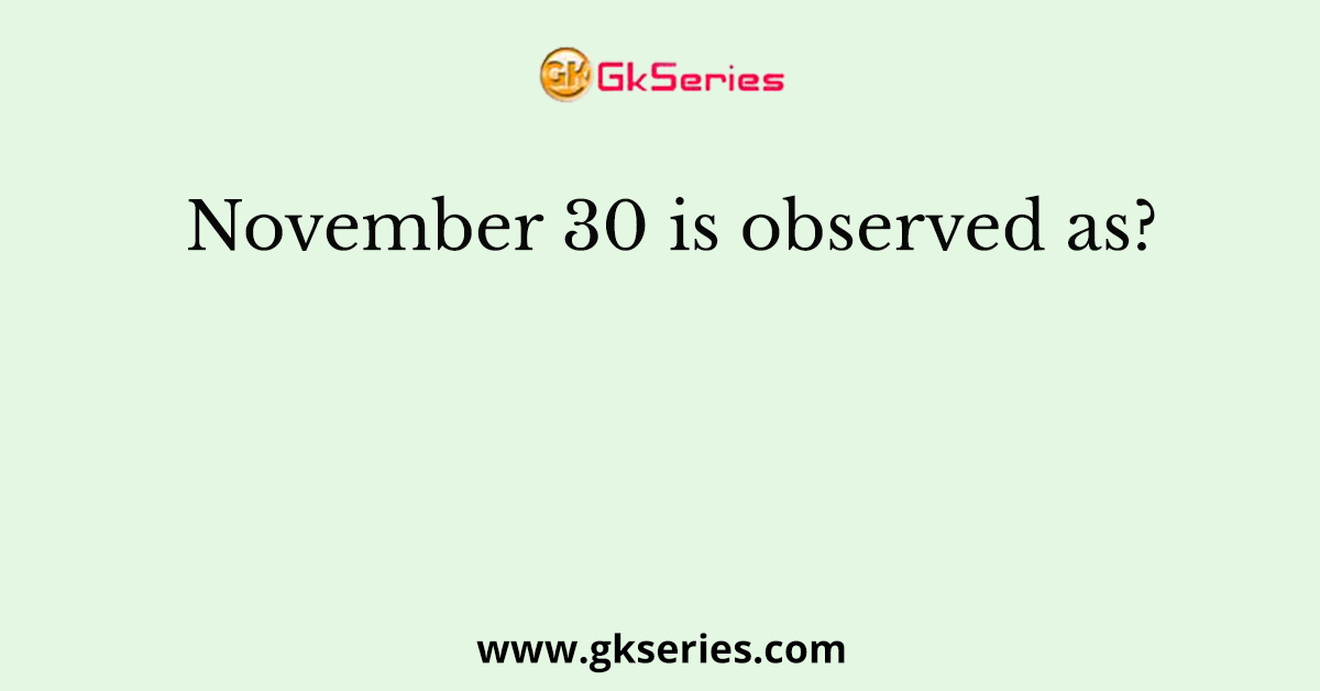 November 30 is observed as?