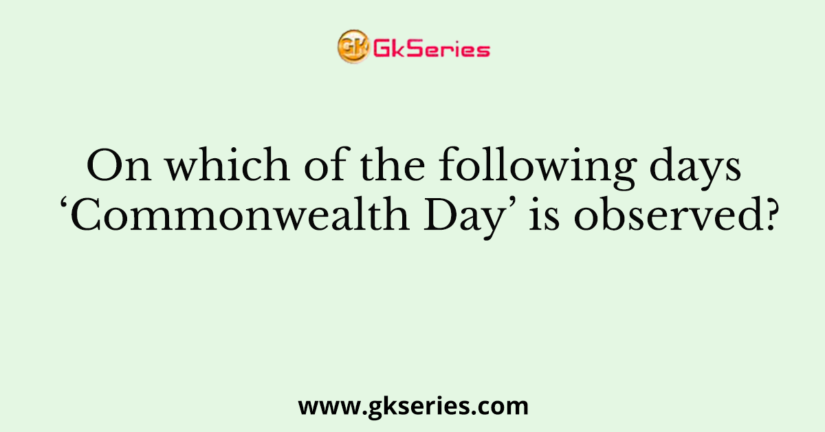 On which of the following days ‘Commonwealth Day’ is observed?