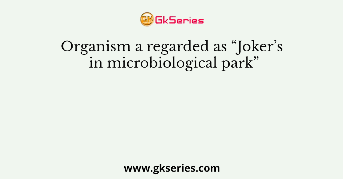 Organism a regarded as “Joker’s in microbiological park”