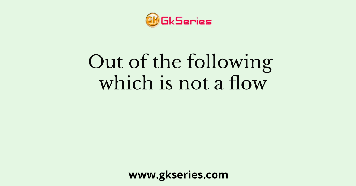 Out of the following which is not a flow