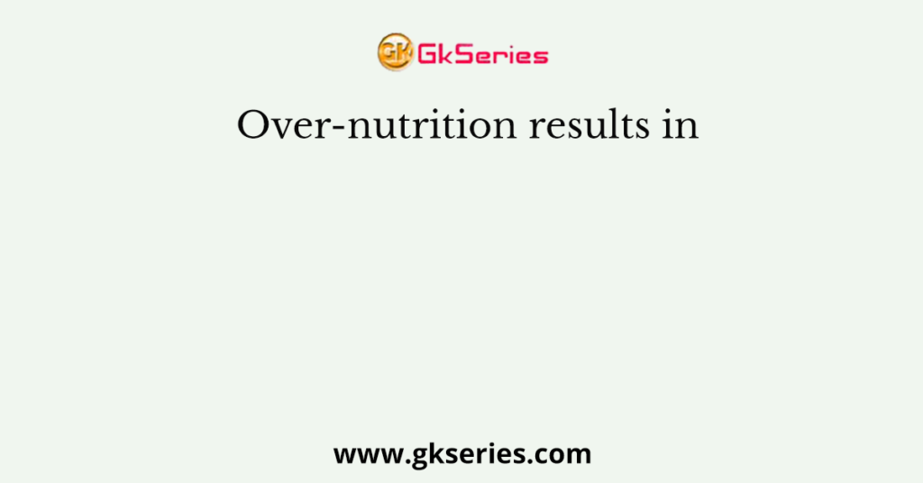 Over-nutrition results in