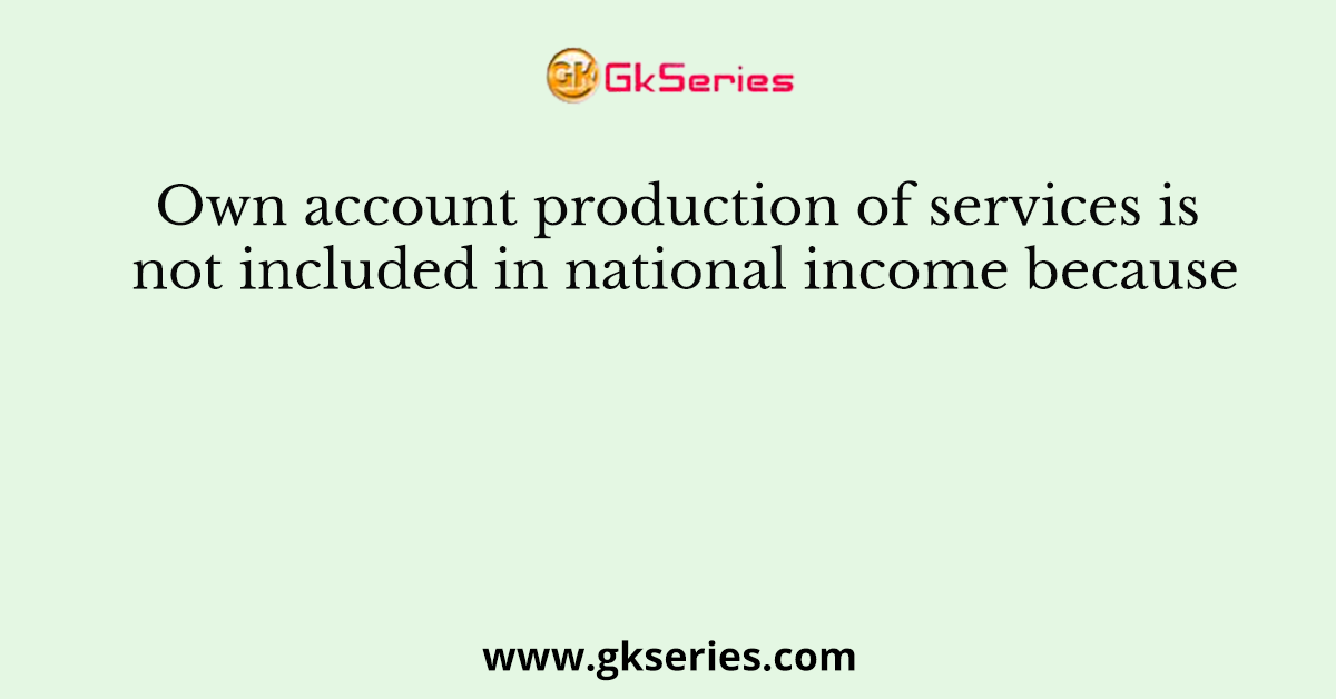 Own account production of services is not included in national income because