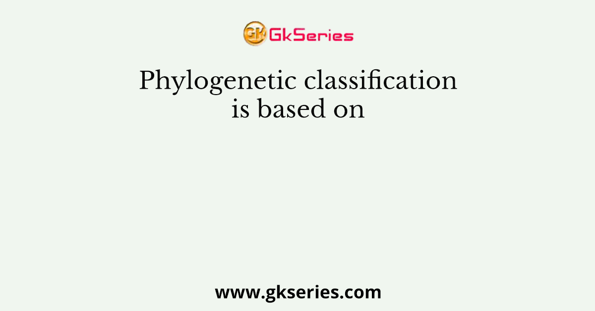 Phylogenetic classification is based on