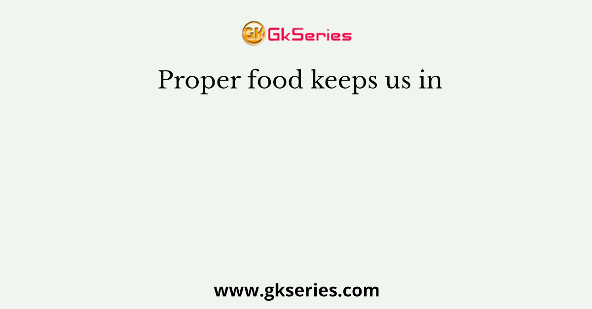 Proper food keeps us in